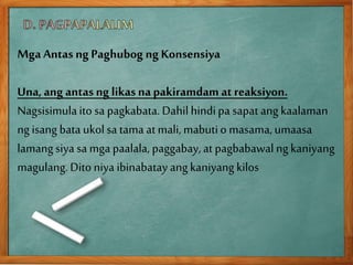 Mga Antas ng Paghubog ng Konsensiya
Una,ang antasng likasnapakiramdam atreaksiyon.
Nagsisimulaitosa pagkabata.Dahilhindipa sapat ang kaalaman
ngisang bata ukolsa tama at mali, mabutio masama,umaasa
lamangsiya sa mga paalala, paggabay, at pagbabawal ngkaniyang
magulang.Dito niya ibinabatay angkaniyang kilos
 