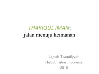 THARIQUL IMAN:
jalan menuju keimanan
Lajnah Tsaqafiyyah
Hizbut Tahrir Indonesia
2010
 