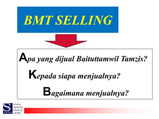 BMT SELLING
Apa yang dijual Baituttamwil Tamzis?
Kepada siapa menjualnya?
Bagaimana menjualnya?
 