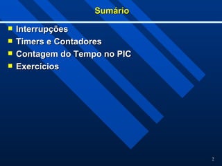 2
Sumário
Sumário
 Interrupções
Interrupções
 Timers e Contadores
Timers e Contadores
 Contagem do Tempo no PIC
Contagem do Tempo no PIC
 Exercícios
Exercícios
 