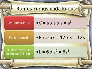 Rumus-rumus pada kubus
•V = s x s x s = s³
Volume kubus:
•P rusuk = 12 x s = 12s
Panjang rusuk:
•L = 6 x s² = 6s²
Luas kubus/luas
permukaan kubus:
 