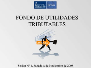 FONDO DE UTILIDADES
TRIBUTABLES
Sesión Nº 1, Sábado 8 de Noviembre de 2008
 