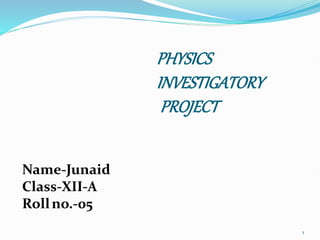 PHYSICS
INVESTIGATORY
PROJECT
1
Name-Junaid
Class-XII-A
Rollno.-05
 