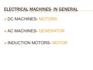 ELECTRICAL MACHINES- IN GENERAL
 DC MACHINES- MOTORS
 AC MACHINES- GENERATOR
 INDUCTION MOTORS- MOTOR
 