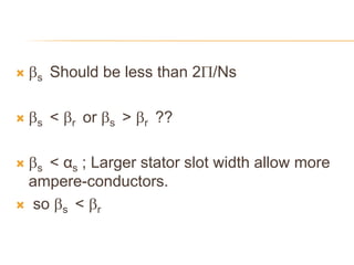  s Should be less than 2/Ns
 s < r or s > r ??
 s < αs ; Larger stator slot width allow more
ampere-conductors.
 so s < r
 