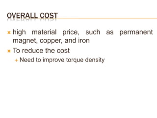 OVERALL COST
 high material price, such as permanent
magnet, copper, and iron
 To reduce the cost
 Need to improve torque density
 