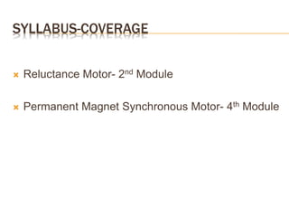 SYLLABUS-COVERAGE
 Reluctance Motor- 2nd Module
 Permanent Magnet Synchronous Motor- 4th Module
 
