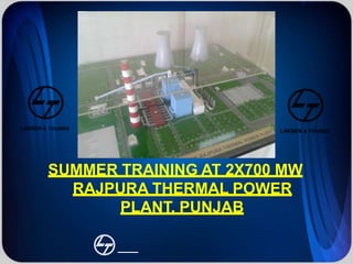 SUMMER TRAINING AT 2X700 MW
RAJPURA THERMAL POWER
PLANT, PUNJAB
LARSEN & TOUBRO
LARSEN & TOUBRO
 