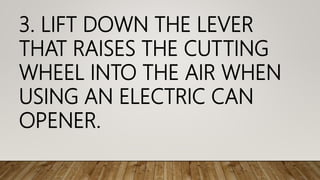 3. LIFT DOWN THE LEVER
THAT RAISES THE CUTTING
WHEEL INTO THE AIR WHEN
USING AN ELECTRIC CAN
OPENER.
 