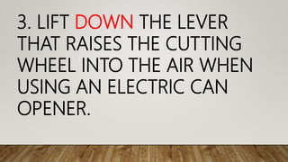 3. LIFT DOWN THE LEVER
THAT RAISES THE CUTTING
WHEEL INTO THE AIR WHEN
USING AN ELECTRIC CAN
OPENER.
 