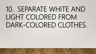 10. SEPARATE WHITE AND
LIGHT COLORED FROM
DARK-COLORED CLOTHES.
 