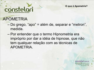 APOMETRIA
– Do grego, “apo” = além de, separar e “metron”,
medida.
– Por entender que o termo Hipnometria era
impróprio por dar a idéia de hipnose, que não
tem qualquer relação com as técnicas de
APOMETRIA.
O que é Apometria?
 