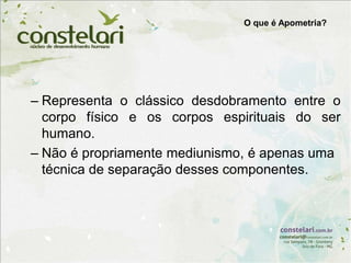 O que é Apometria?
– Representa o clássico desdobramento entre o
corpo físico e os corpos espirituais do ser
humano.
– Não é propriamente mediunismo, é apenas uma
técnica de separação desses componentes.
 