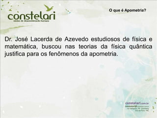 Dr. José Lacerda de Azevedo estudiosos de física e
matemática, buscou nas teorias da física quântica
justifica para os fenômenos da apometria.
O que é Apometria?
 