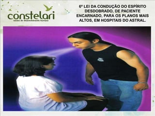 6ª LEI DA CONDUÇÃO DO ESPÍRITO
DESDOBRADO, DE PACIENTE
ENCARNADO, PARA OS PLANOS MAIS
ALTOS, EM HOSPITAIS DO ASTRAL.
 