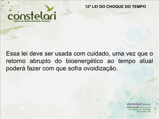12ª LEI DO CHOQUE DO TEMPO
Essa lei deve ser usada com cuidado, uma vez que o
retorno abrupto do bioenergético ao tempo atual
poderá fazer com que sofra ovoidização.
 