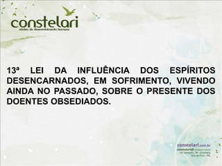 13ª LEI DA INFLUÊNCIA DOS ESPÍRITOS
DESENCARNADOS, EM SOFRIMENTO, VIVENDO
AINDA NO PASSADO, SOBRE O PRESENTE DOS
DOENTES OBSEDIADOS.
 