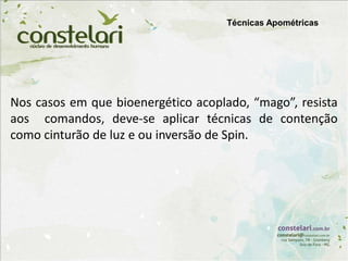Técnicas Apométricas
Nos casos em que bioenergético acoplado, “mago”, resista
aos comandos, deve-se aplicar técnicas de contenção
como cinturão de luz e ou inversão de Spin.
 