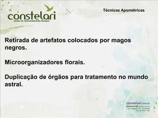 Retirada de artefatos colocados por magos
negros.
Microorganizadores florais.
Duplicação de órgãos para tratamento no mundo
astral.
Técnicas Apométricas
 