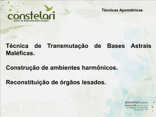 Técnicas Apométricas
Técnica de Transmutação de Bases Astrais
Maléficas.
Construção de ambientes harmônicos.
Reconstituição de órgãos lesados.
 