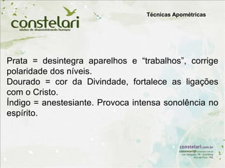 Prata = desintegra aparelhos e “trabalhos”, corrige
polaridade dos níveis.
Dourado = cor da Divindade, fortalece as ligações
com o Cristo.
Índigo = anestesiante. Provoca intensa sonolência no
espírito.
Técnicas Apométricas
 