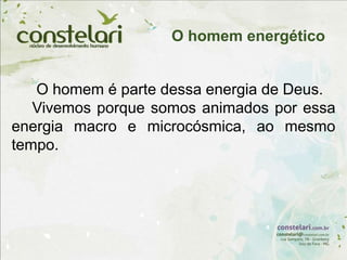O homem é parte dessa energia de Deus.
Vivemos porque somos animados por essa
energia macro e microcósmica, ao mesmo
tempo.
O homem energético
 