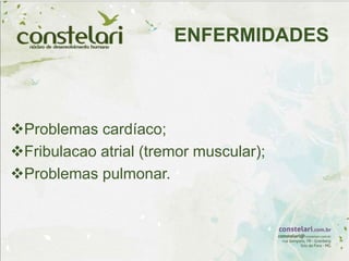 Problemas cardíaco;
Fribulacao atrial (tremor muscular);
Problemas pulmonar.
ENFERMIDADES
 