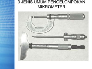 3 JENIS UMUM PENGELOMPOKAN
MIKROMETER
 