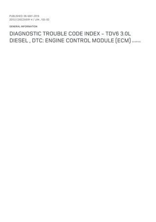 PUBLISHED: 08-MAY-2019
2010.0 DISCOVERY 4 / LR4 , 100-00
GENERAL INFORMATION
DIAGNOSTIC TROUBLE CODE INDEX - TDV6 3.0L
DIESEL , DTC: ENGINE CONTROL MODULE (ECM) (G1345102)
 