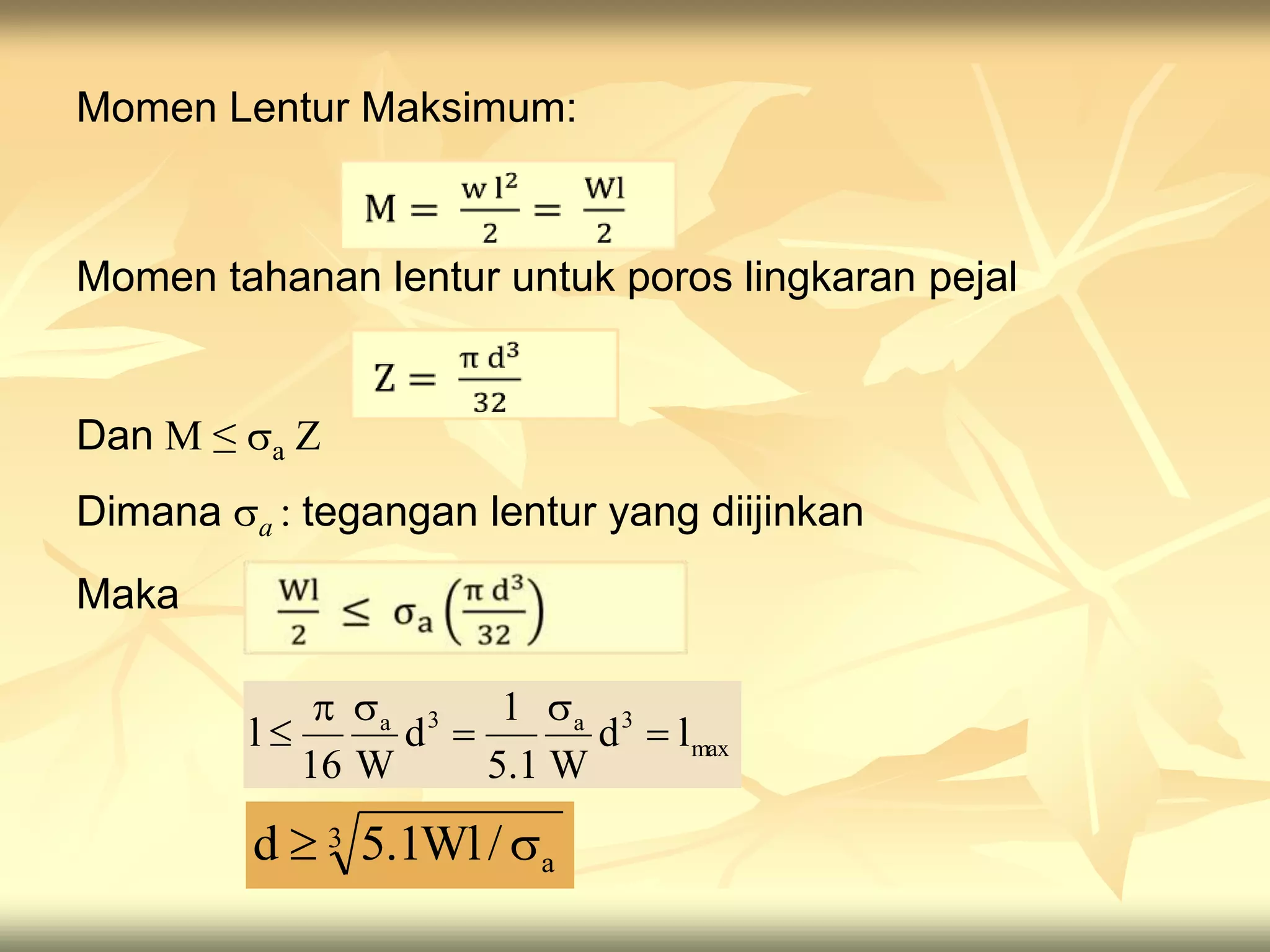 Momen Lentur Maksimum:
Momen tahanan lentur untuk poros lingkaran pejal
Dan M ≤ a Z
Dimana a : tegangan lentur yang diijinkan
Maka
3
a
/
Wl
1
.
5
d 

max
3
a
3
a
l
d
W
1
.
5
1
d
W
16
l 





 