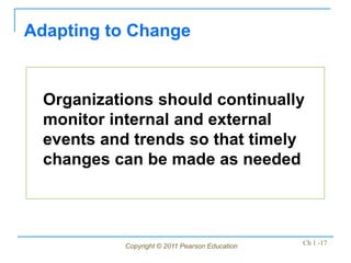 Copyright © 2011 Pearson Education Ch 1 -17
Organizations should continually
monitor internal and external
events and trends so that timely
changes can be made as needed
Adapting to Change
 