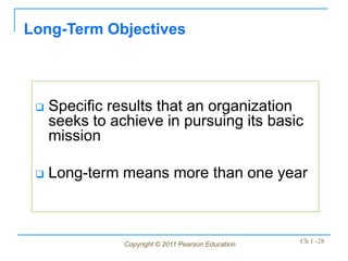 Copyright © 2011 Pearson Education Ch 1 -28
 Specific results that an organization
seeks to achieve in pursuing its basic
mission
 Long-term means more than one year
Long-Term Objectives
 