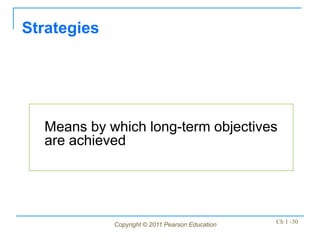 Copyright © 2011 Pearson Education Ch 1 -30
Means by which long-term objectives
are achieved
Strategies
 