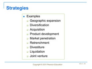 Copyright © 2011 Pearson Education Ch 1 -31
Strategies
 Examples
 Geographic expansion
 Diversification
 Acquisition
 Product development
 Market penetration
 Retrenchment
 Divestiture
 Liquidation
 Joint venture
 
