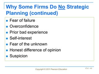 Copyright © 2011 Pearson Education Ch 1 -41
Why Some Firms Do No Strategic
Planning (continued)
 Fear of failure
 Overconfidence
 Prior bad experience
 Self-interest
 Fear of the unknown
 Honest difference of opinion
 Suspicion
 