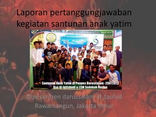 Laporan pertanggungjawaban
kegiatan santunan anak yatim
@pesantren darussalam at-tauhid
Rawamangun, Jakarta timur
 