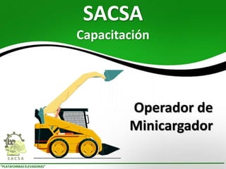 “PLATAFORMAS ELEVADORAS”
SACSA
Capacitación
Operador de
Minicargador
 