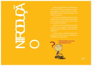 I
N
T
R
O
D
U
Ç
Ã
O O
k
e
y
.
M
a
soq
u
e
desenhoanimad
MuitoantesdoCINEMA,daFOTOGRAFIA
oudaLUZ ELÉTRICA,aspessoasjásereuniam
para registrar a dinâmica da vida, os MOVI-
MENTOS heróicos, as jornadas épicas ouaté
mesmoasguerras.
Em cavernasouigrejas, pinturas oufoto-
grafias,nóshumanossemprenosencantamos
por narrativas e mitos e tudo o que remete
ao movimentodaANIMA.
Anima (em latim) é ALMA, que também
quer dizer “o que anima”. Anima significa
também VIDA, ESPÍRITO e SEDE DO PEN-
SAMENTO.
Existem alguns conceitos básicos que
precisamos conhecer para compreender a
DINÂMICA do movimento:
O
k
e
y
.
M
a
soq
u
etudoissotemaverc
o
mo
desenhoanimaoouocinema?
//7
 