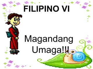 FILIPINO VI
Magandang
Umaga!!!
 