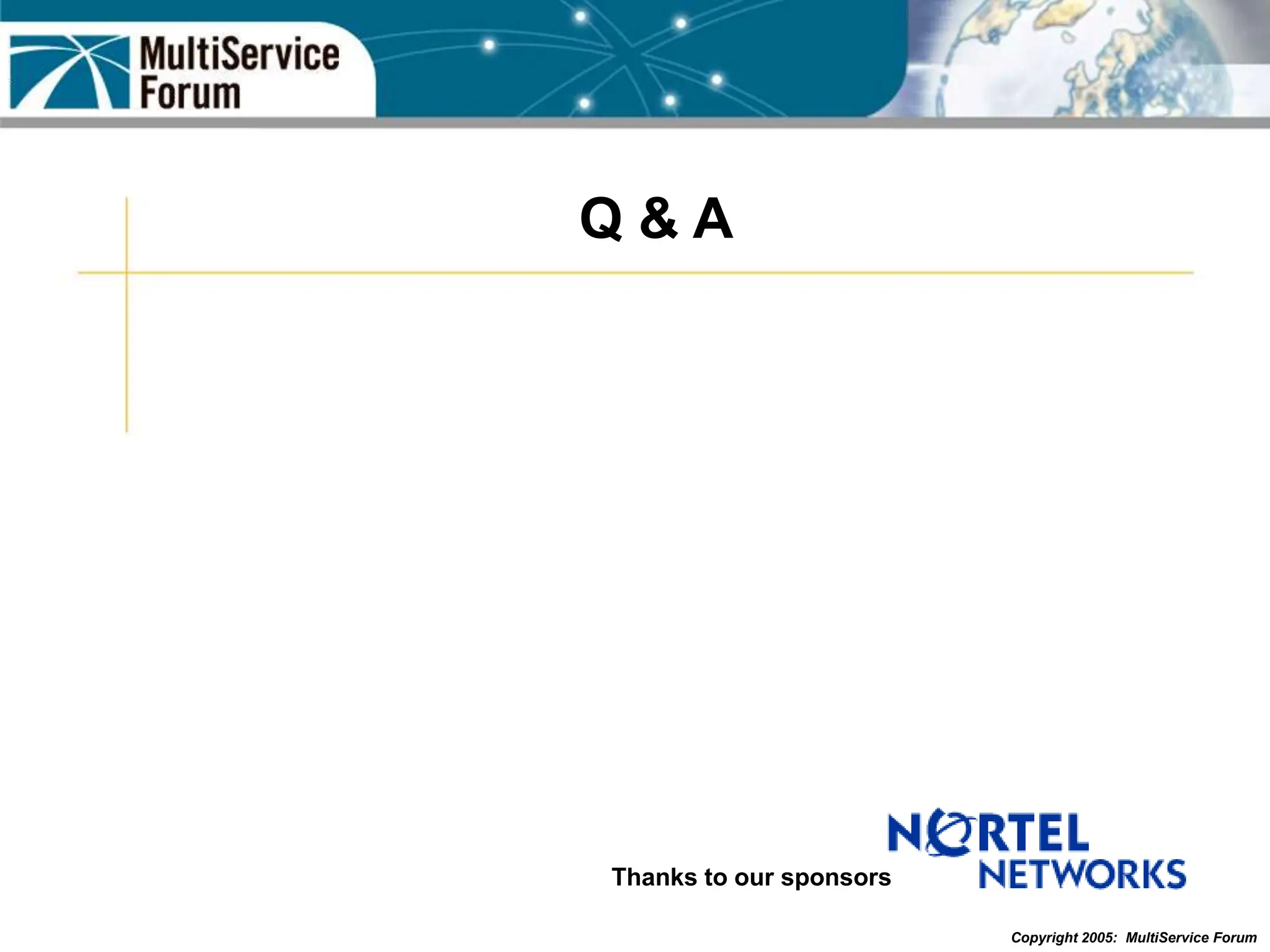 Copyright 2005: MultiService Forum
Q & A
Thanks to our sponsors
 