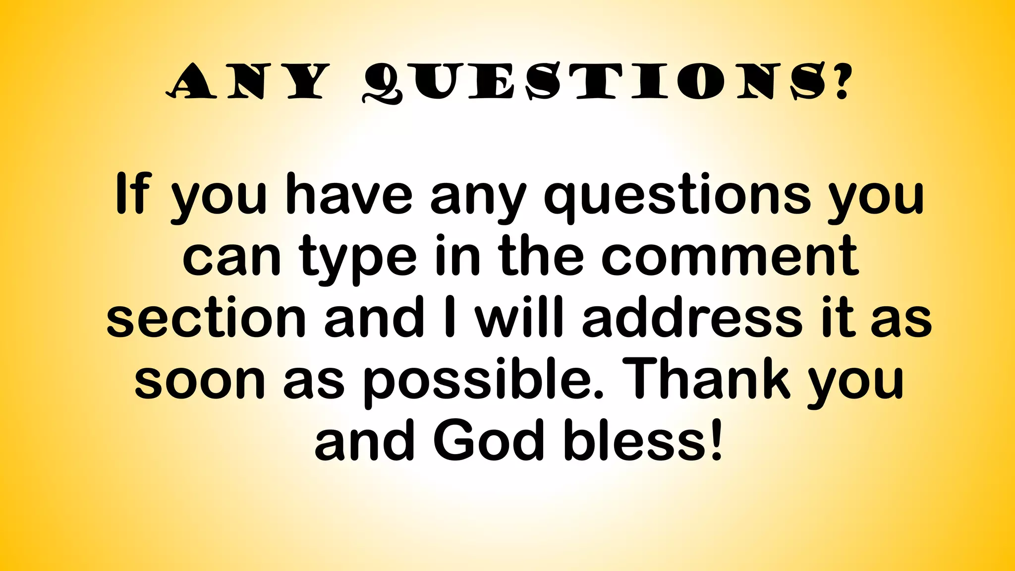 Any Questions?
If you have any questions you
can type in the comment
section and I will address it as
soon as possible. Thank you
and God bless!
 