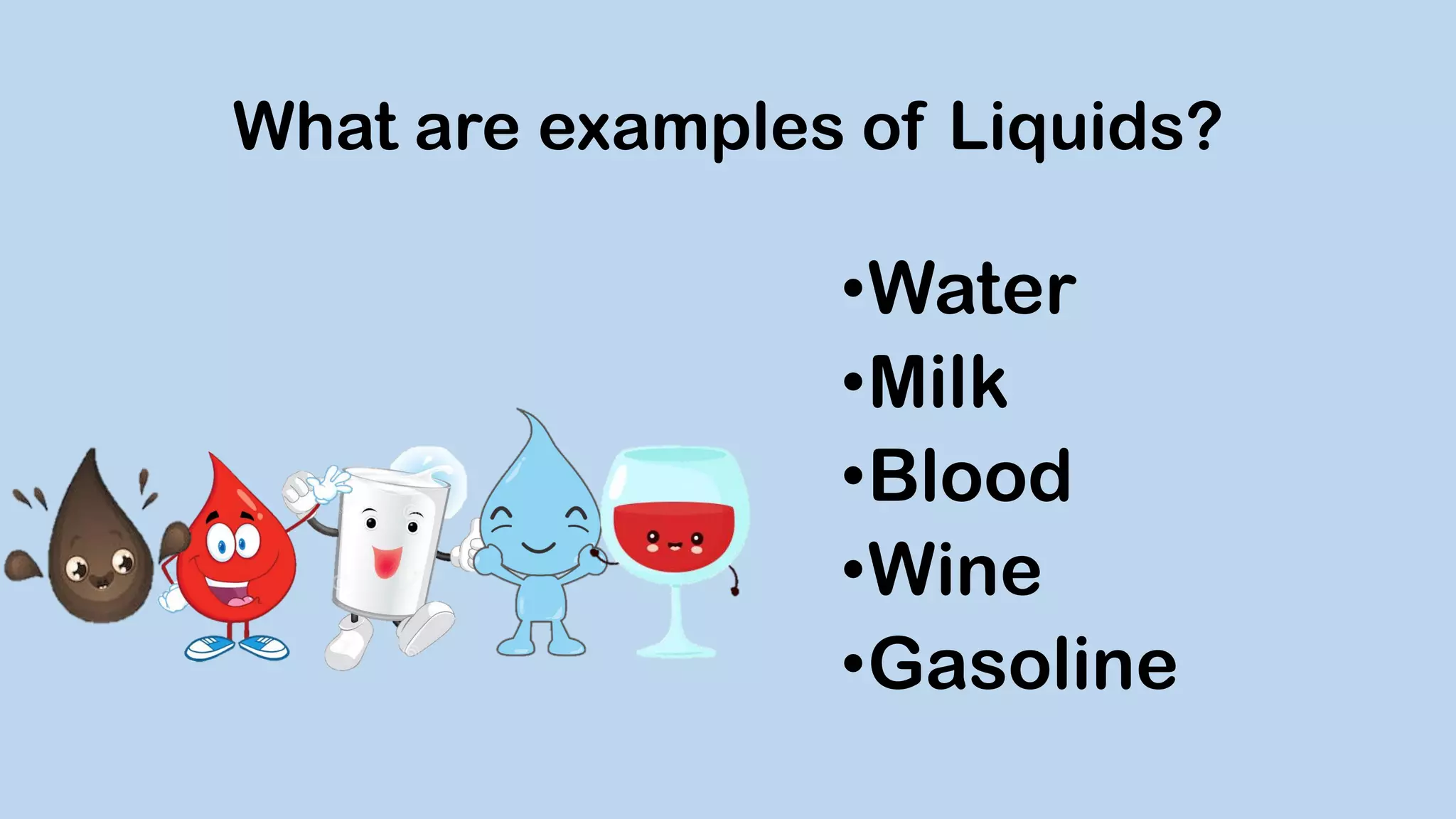 What are examples of Liquids?
•Water
•Milk
•Blood
•Wine
•Gasoline
 