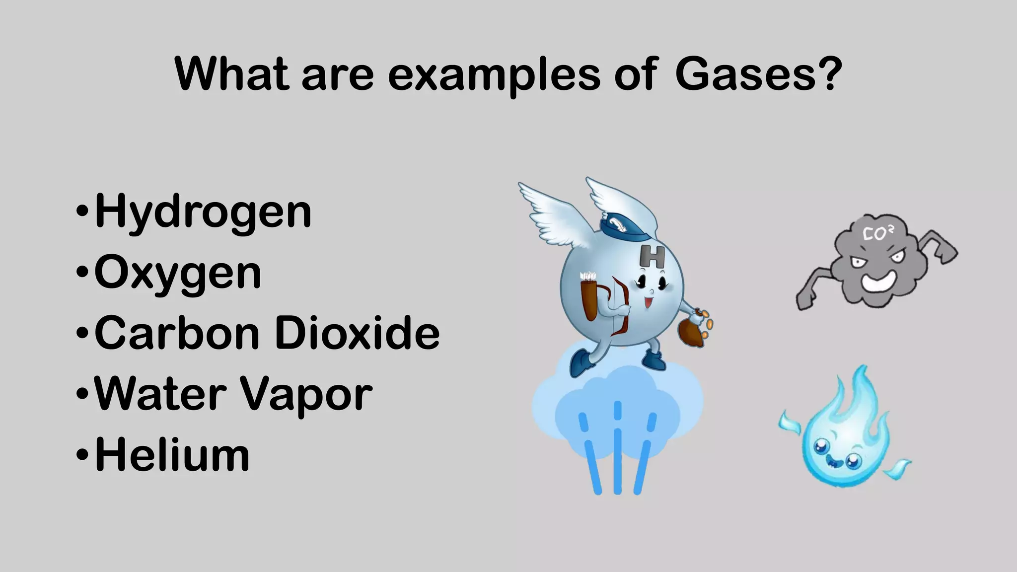 What are examples of Gases?
•Hydrogen
•Oxygen
•Carbon Dioxide
•Water Vapor
•Helium
 