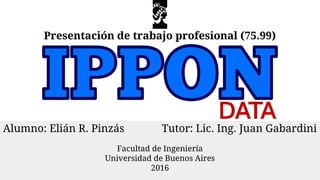 Presentación de trabajo profesional (75.99)
Facultad de Ingeniería
Universidad de Buenos Aires
2016
Tutor: Lic. Ing. Juan GabardiniAlumno: Elián R. Pinzás
 