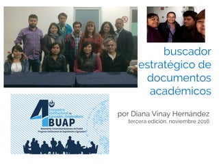 buscador
estratégico de
documentos
académicos
por Diana Vinay Hernández
tercera edición, noviembre 2016
 