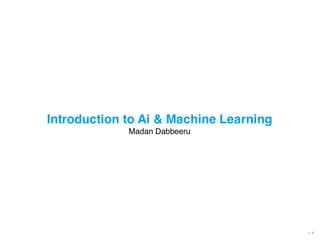 — 1
Introduction to Ai & Machine Learning
Madan Dabbeeru
 
