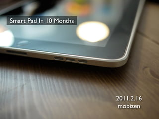 Smart Pad In 10 Months




                         2011.2.16
                          mobizen
 