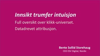 Bente Sollid Storehaug
CEO ESV Digital, Nordic
Innsikt trumfer intuisjon
Full oversikt over klikk-universet.
Datadrevet attribusjon.
 