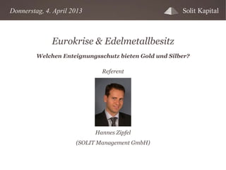 Donnerstag, 4. April 2013

Eurokrise & Edelmetallbesitz
Welchen Enteignungsschutz bieten Gold und Silber?
Referent

Hannes Zipfel
(SOLIT Management GmbH)

 