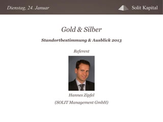 Dienstag, 24. Januar

Gold & Silber
Standortbestimmung & Ausblick 2013
Referent

Hannes Zipfel
(SOLIT Management GmbH)

 